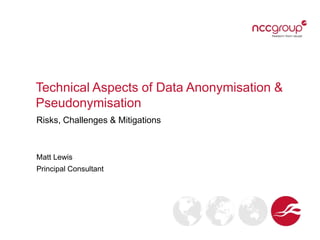 Technical Aspects of Data Anonymisation &
Pseudonymisation
Risks, Challenges & Mitigations
Matt Lewis
Principal Consultant
 