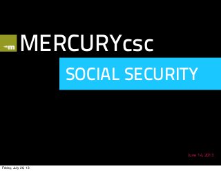 MERCURYcsc
SOCIAL SECURITY
June 14, 2013
Friday, July 26, 13
 
