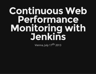 Continuous Web
Performance
Monitoring with
Jenkins
Vienna, July 17th 2013
 
