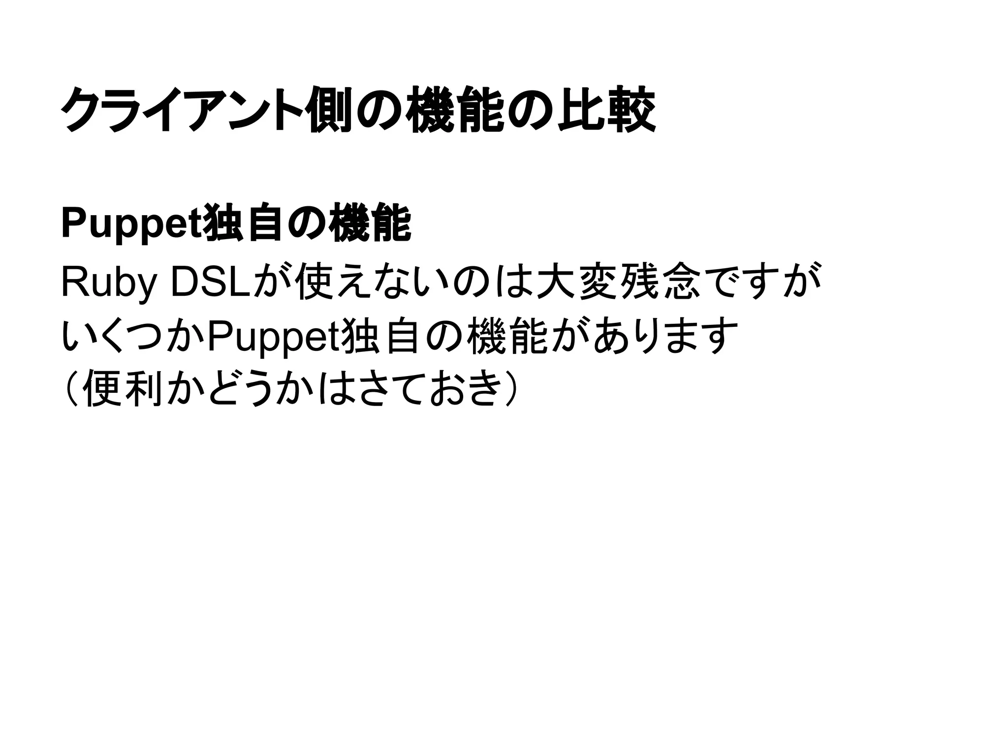 クライアント側の機能の比較
Puppet独自の機能
Ruby DSLが使えないのは大変残念ですが
いくつかPuppet独自の機能があります
（便利かどうかはさておき）
 