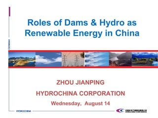 Roles of Dams & Hydro as
Renewable Energy in China
ZHOU JIANPING
HYDROCHINA CORPORATION
Wednesday, August 14
 