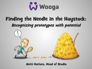 Finding the Needle in the Haystack:
Recognizing prototypes with potential
Antti Hattara, Head of Studio
 