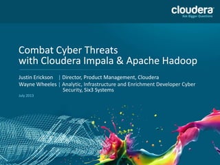 Combat Cyber Threats
with Cloudera Impala & Apache Hadoop
Justin Erickson | Director, Product Management, Cloudera
Wayne Wheeles | Analytic, Infrastructure and Enrichment Developer Cyber
Security, Six3 Systems
July 2013
 