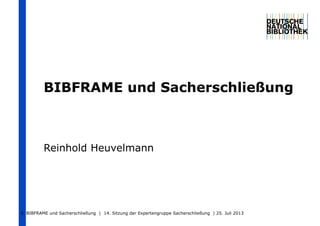 BIBFRAME und Sacherschließung
Reinhold Heuvelmann
BIBFRAME und Sacherschließung | 14. Sitzung der Expertengruppe Sacherschließung | 25. Juli 20131
 