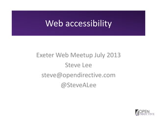 Web accessibility
Exeter Web Meetup July 2013
Steve Lee
steve@opendirective.com
@SteveALee
 