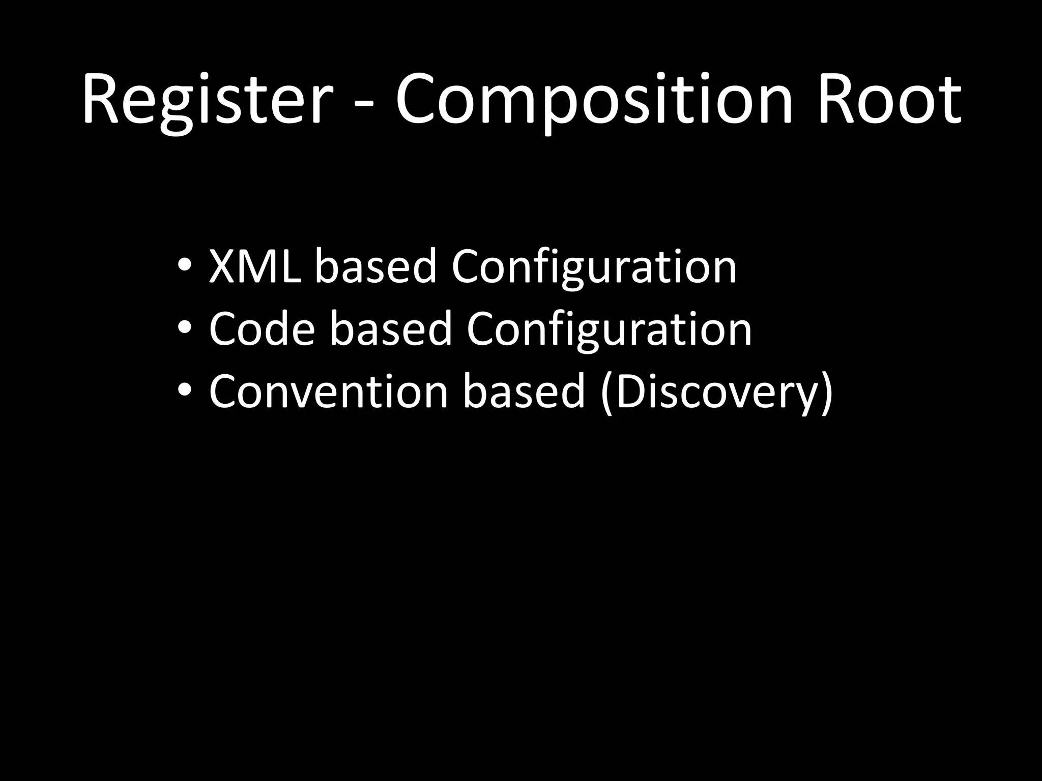 Register - Composition Root • XML based Configuration • Code based Configuration • Convention based (Discovery) 
