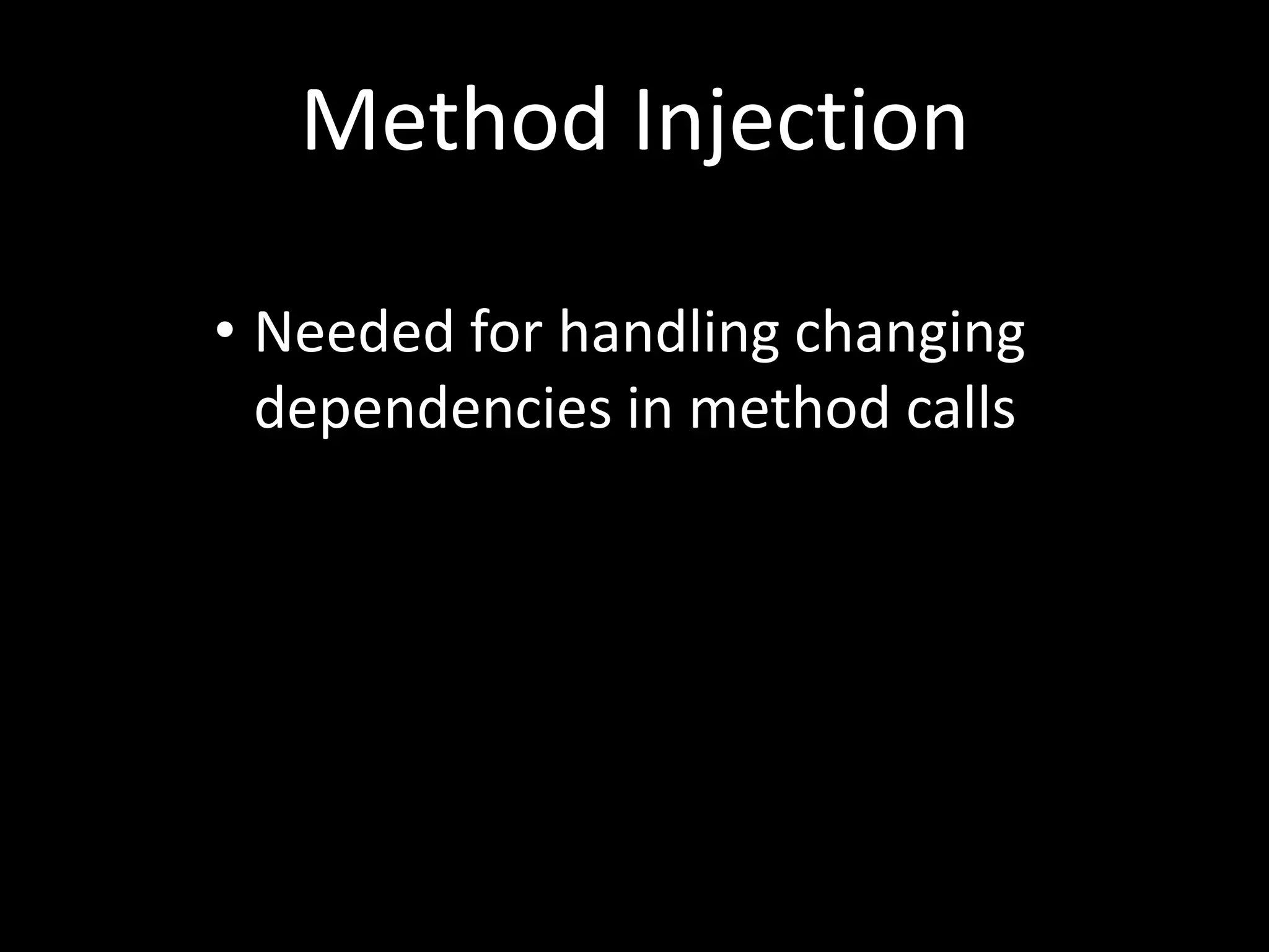 Method Injection • Needed for handling changing dependencies in method calls 