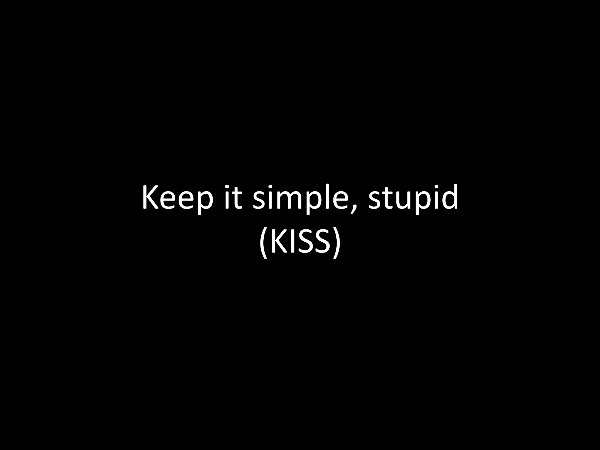 Keep it simple, stupid
(KISS)
 