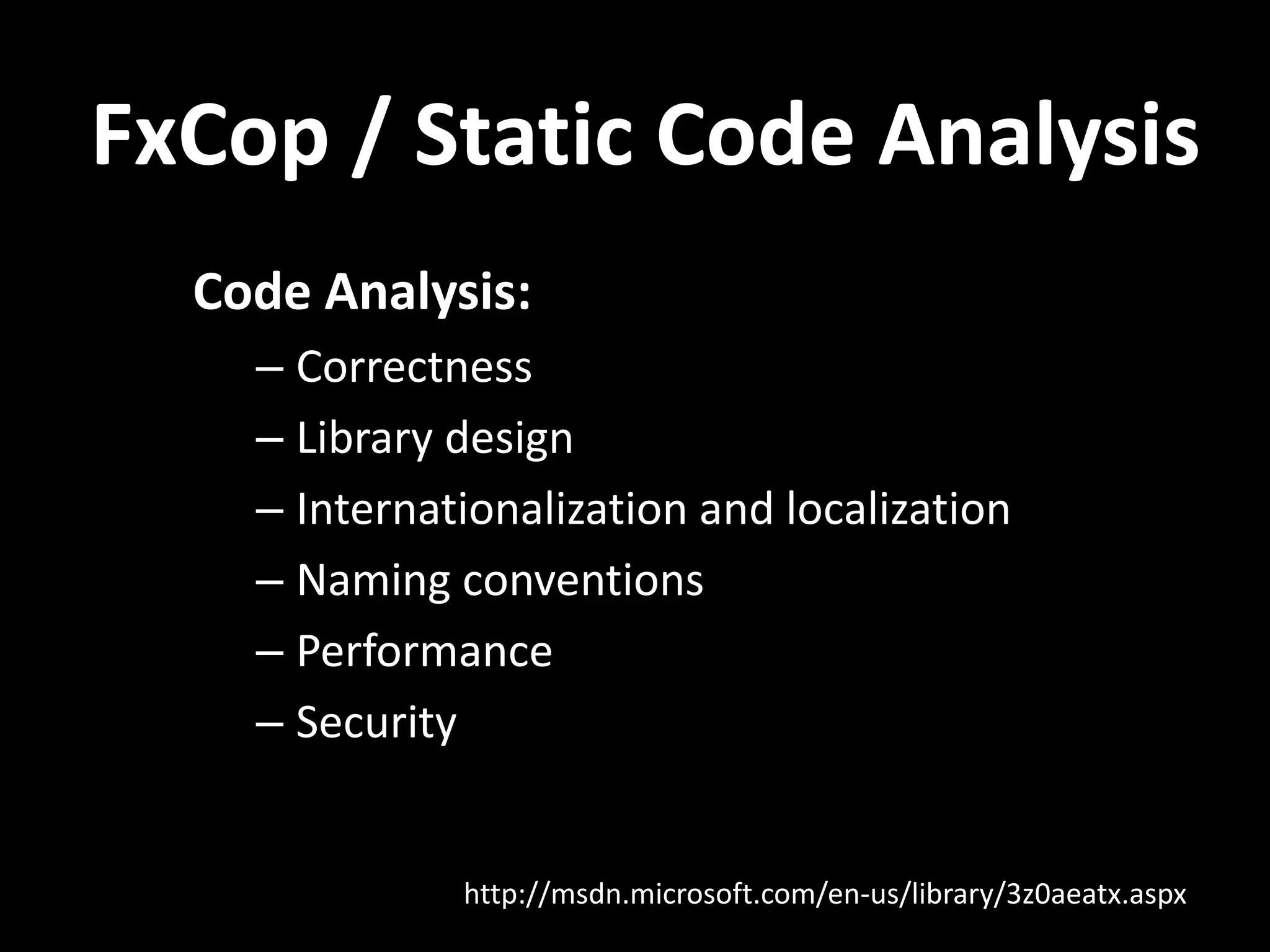 FxCop / Static Code Analysis
Code Analysis:
– Correctness
– Library design
– Internationalization and localization
– Naming conventions
– Performance
– Security
http://msdn.microsoft.com/en-us/library/3z0aeatx.aspx
 