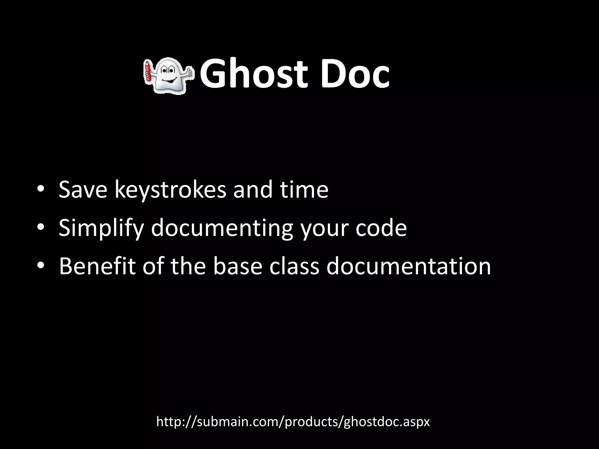 http://submain.com/products/ghostdoc.aspx
• Save keystrokes and time
• Simplify documenting your code
• Benefit of the base class documentation
Ghost Doc
 