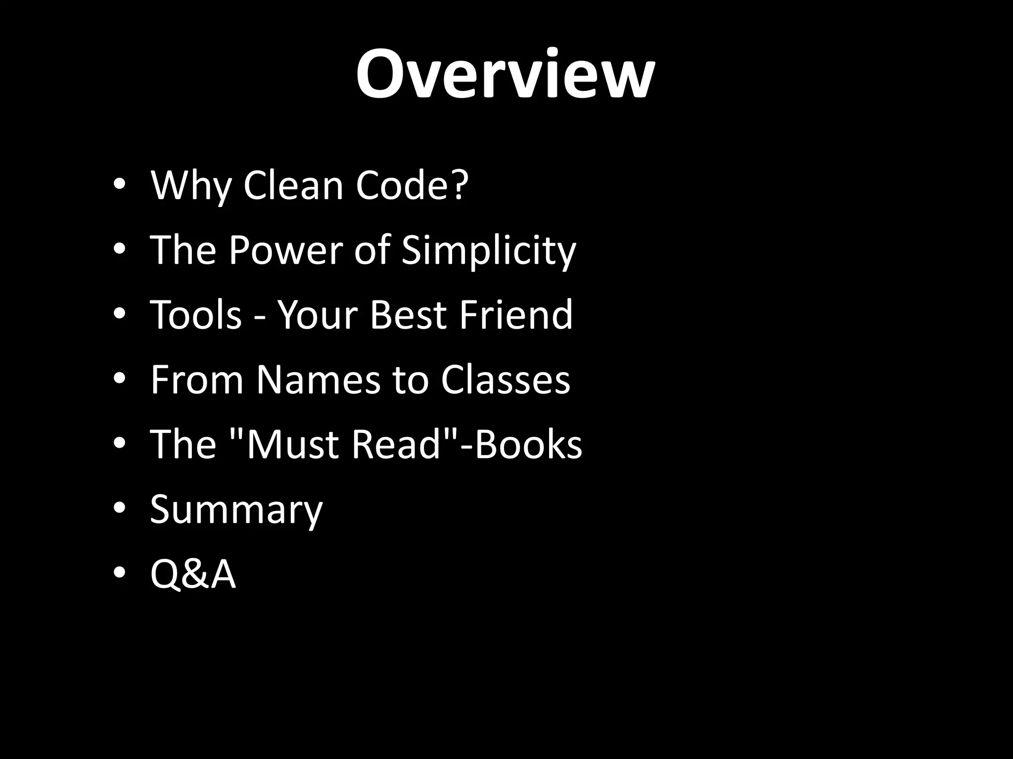 Overview
• Why Clean Code?
• The Power of Simplicity
• Tools - Your Best Friend
• From Names to Classes
• The "Must Read"-Books
• Summary
• Q&A
 