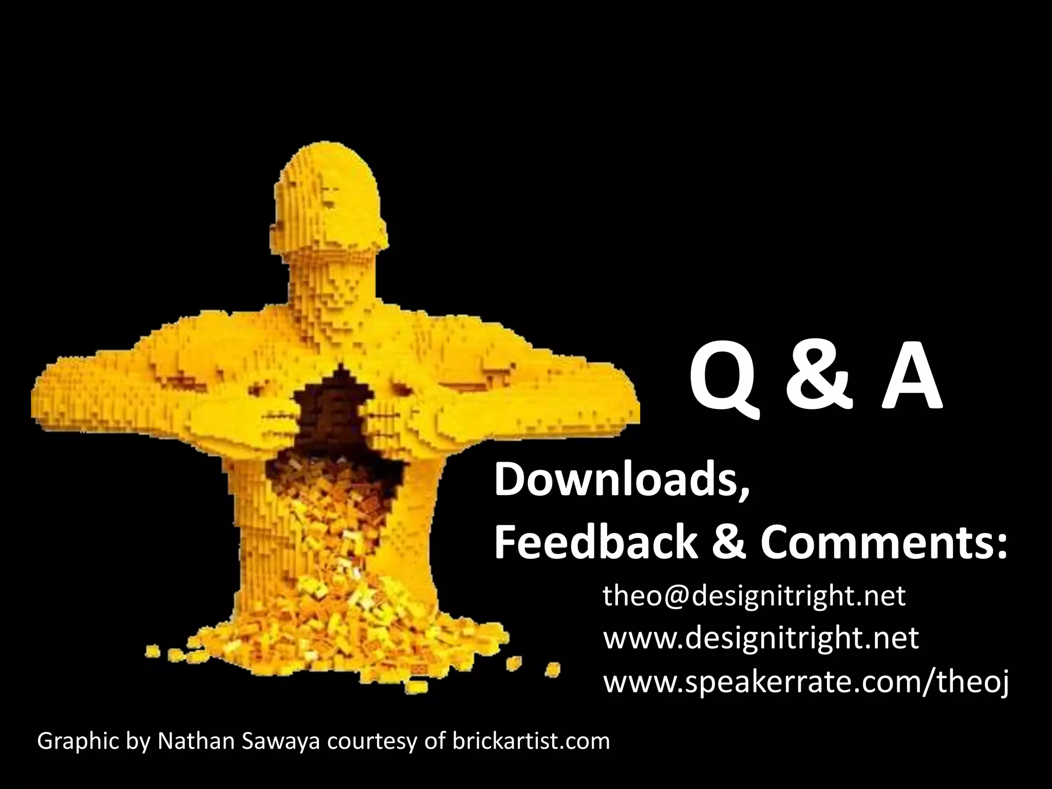 Downloads,
Feedback & Comments:
Q & A
Graphic by Nathan Sawaya courtesy of brickartist.com
theo@designitright.net
www.designitright.net
www.speakerrate.com/theoj
 