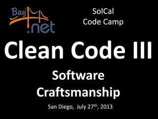 Clean Code III
Software
Craftsmanship
San Diego, July 27th, 2013
SolCal
Code Camp
 