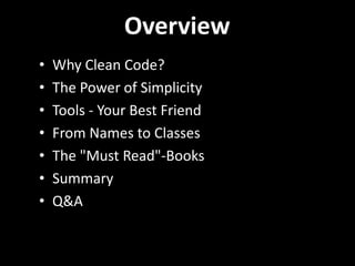 Overview
• Why Clean Code?
• The Power of Simplicity
• Tools - Your Best Friend
• From Names to Classes
• The "Must Read"-Books
• Summary
• Q&A
 