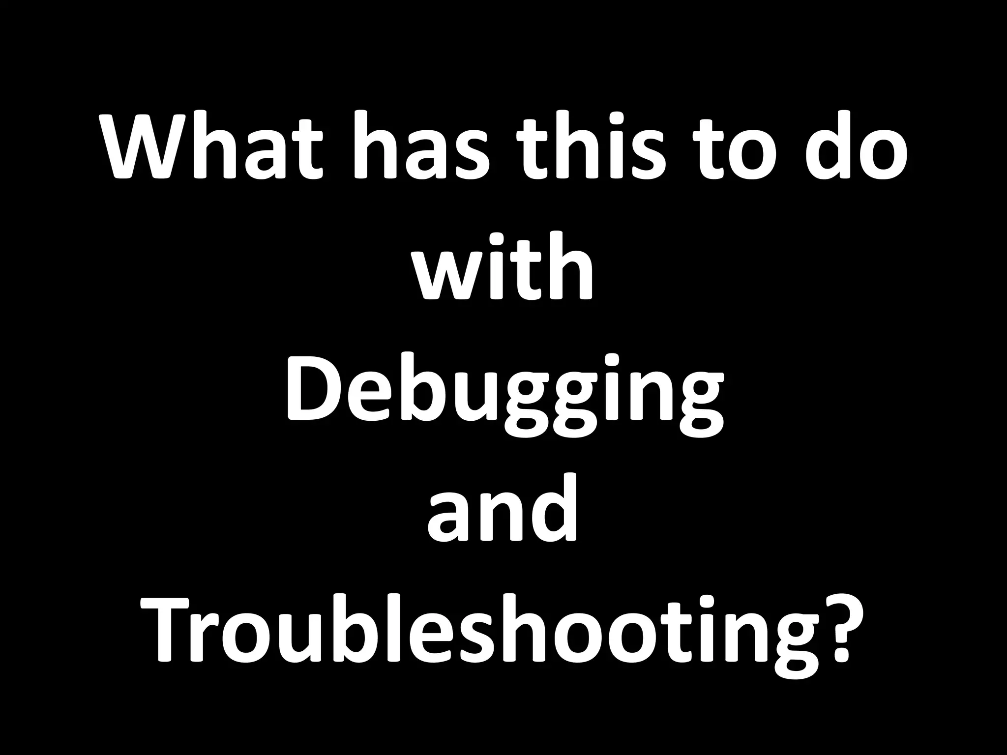 What has this to do with Debugging and Troubleshooting? 
