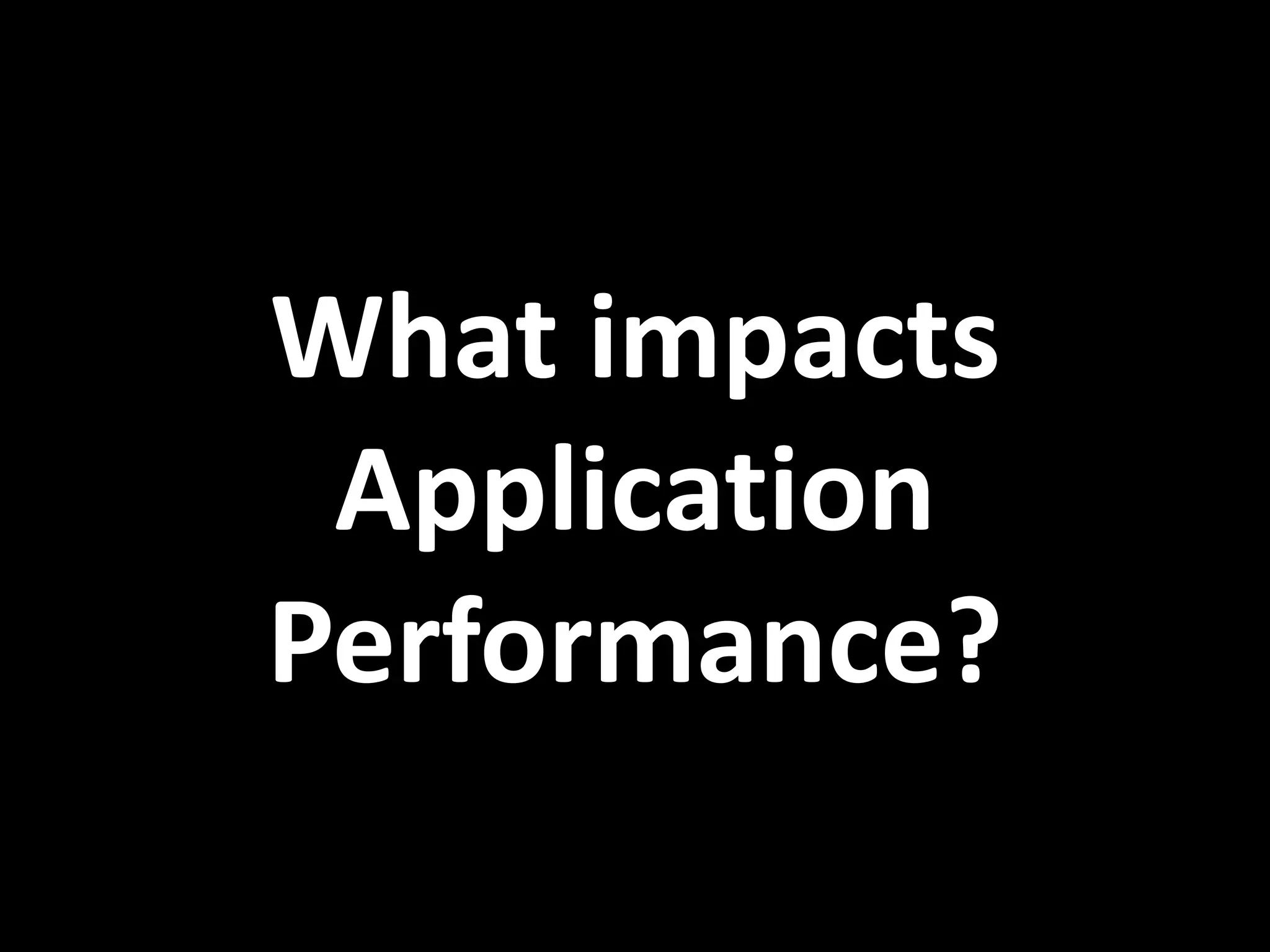 What impacts Application Performance? 