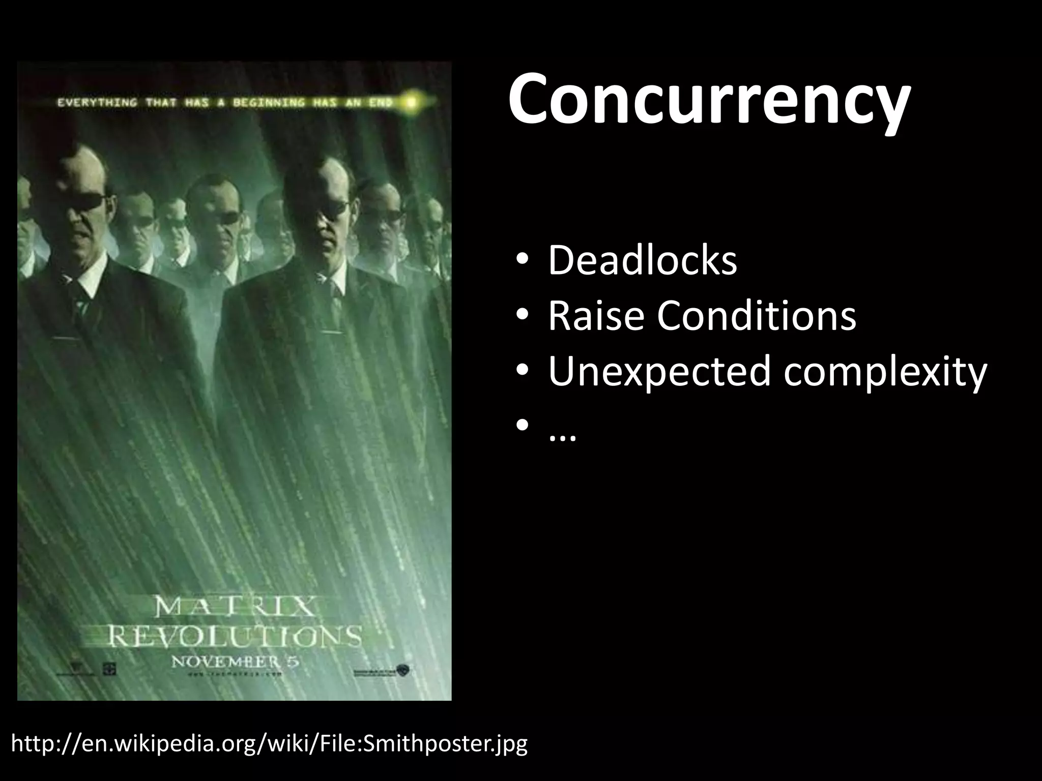 Concurrency http://en.wikipedia.org/wiki/File:Smithposter.jpg • Deadlocks • Raise Conditions • Unexpected complexity • … 
