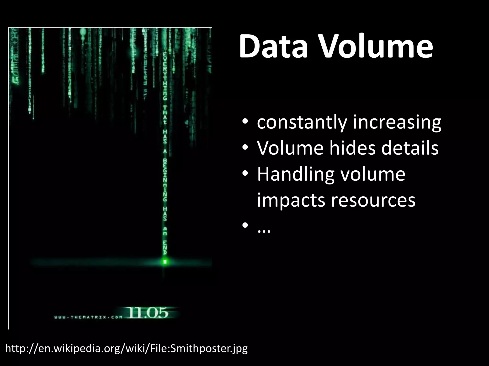 Data Volume http://en.wikipedia.org/wiki/File:Smithposter.jpg • constantly increasing • Volume hides details • Handling volume impacts resources • … 