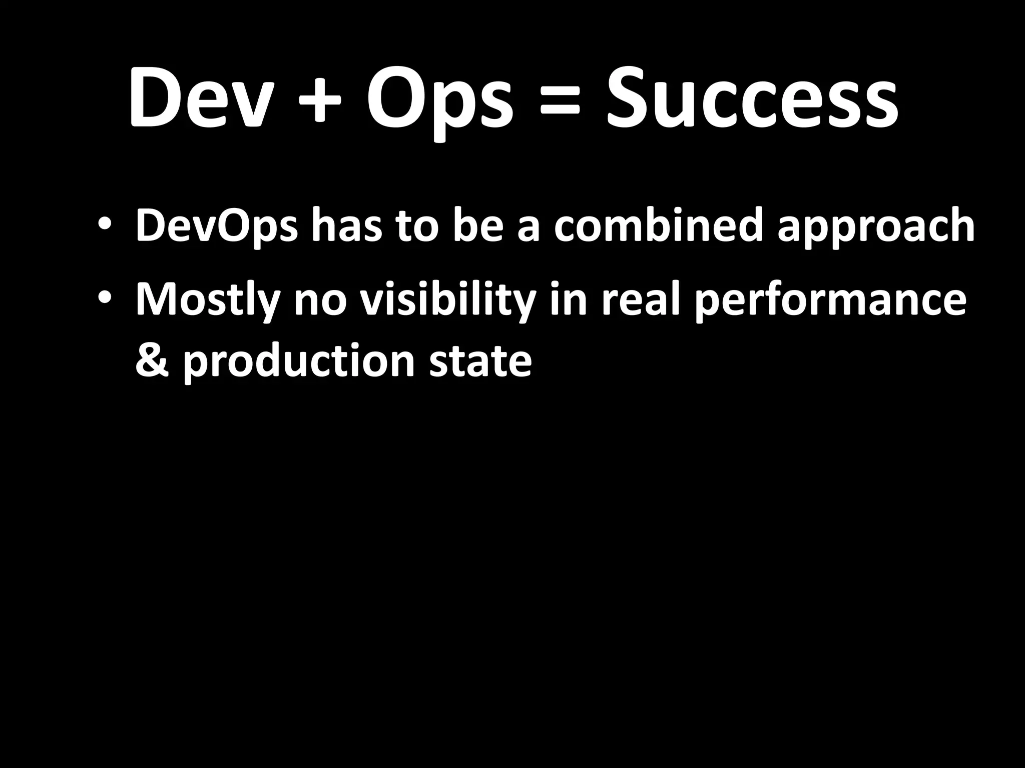 Dev + Ops = Success • DevOps has to be a combined approach • Mostly no visibility in real performance & production state 
