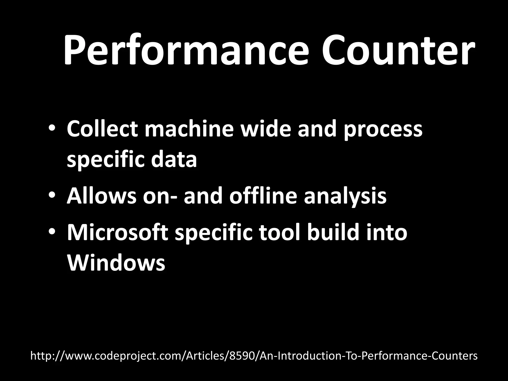 Performance Counter • Collect machine wide and process specific data • Allows on- and offline analysis • Microsoft specific tool build into Windows http://www.codeproject.com/Articles/8590/An-Introduction-To-Performance-Counters 