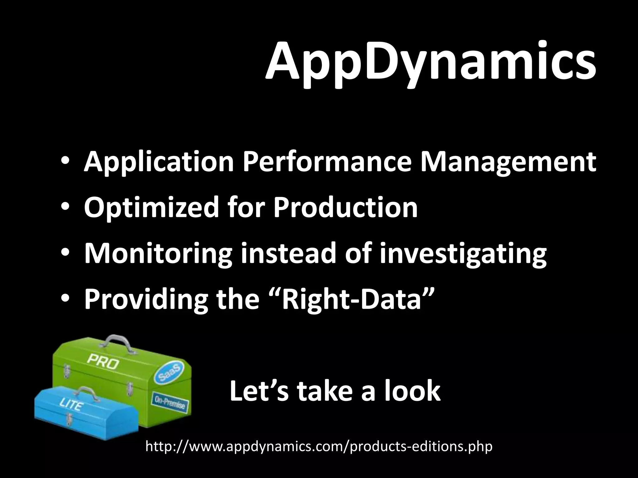 AppDynamics • Application Performance Management • Optimized for Production • Monitoring instead of investigating • Providing the “Right-Data” Let’s take a look http://www.appdynamics.com/products-editions.php 