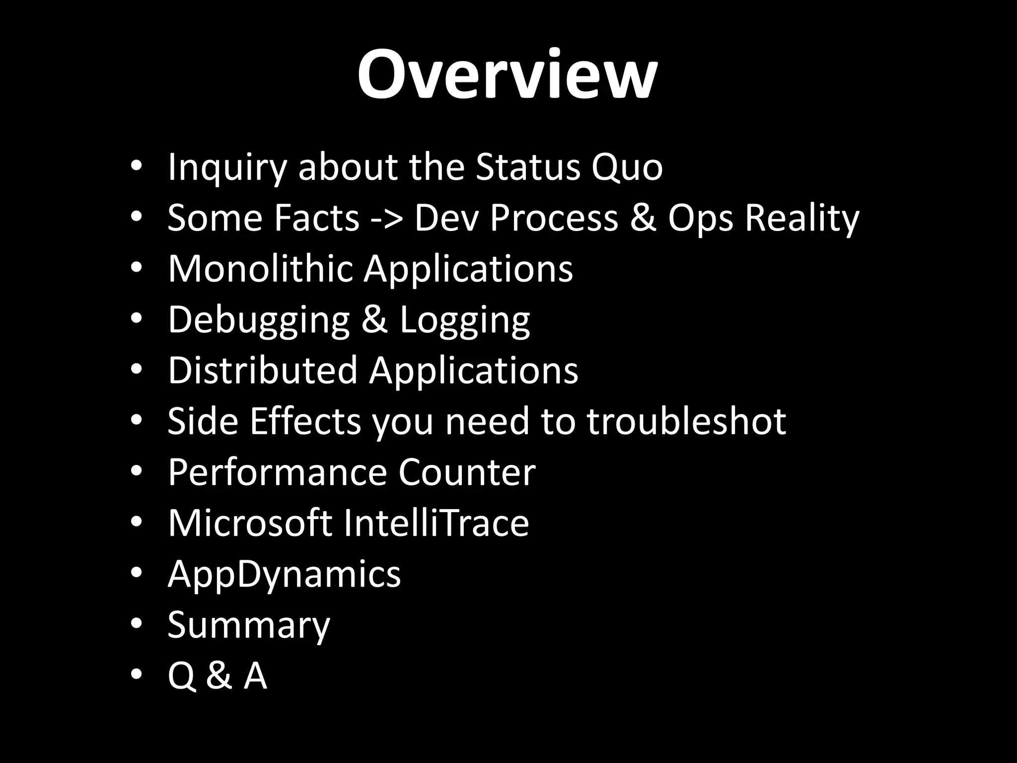 Overview • Inquiry about the Status Quo • Some Facts -> Dev Process & Ops Reality • Monolithic Applications • Debugging & Logging • Distributed Applications • Side Effects you need to troubleshot • Performance Counter • Microsoft IntelliTrace • AppDynamics • Summary • Q & A 