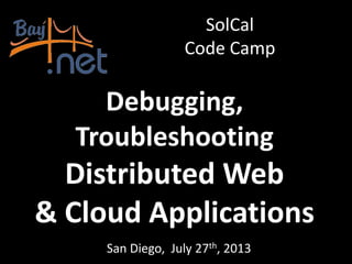 Debugging,
Troubleshooting
Distributed Web
& Cloud Applications
San Diego, July 27th, 2013
SolCal
Code Camp
 