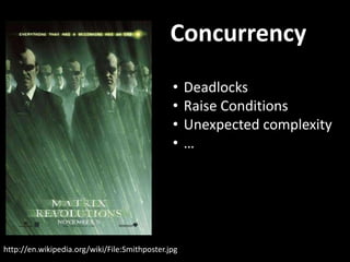 Concurrency
http://en.wikipedia.org/wiki/File:Smithposter.jpg
• Deadlocks
• Raise Conditions
• Unexpected complexity
• …
 