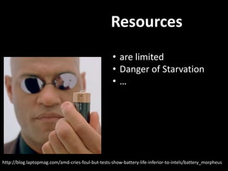 Resources
http://blog.laptopmag.com/amd-cries-foul-but-tests-show-battery-life-inferior-to-intels/battery_morpheus
• are limited
• Danger of Starvation
• …
 