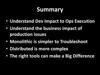 Summary
• Understand Dev Impact to Ops Execution
• Understand the business impact of
production issues
• Monolithic is simpler to Troubleshoot
• Distributed is more complex
• The right tools can make a Big Difference
 