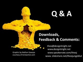 Downloads,
Feedback & Comments:
Q & A
Graphic by Nathan Sawaya
courtesy of brickartist.com
theo@designitright.net
www.designitright.net
www.speakerrate.com/theoj
www. slideshare.net/theojungeblut
 