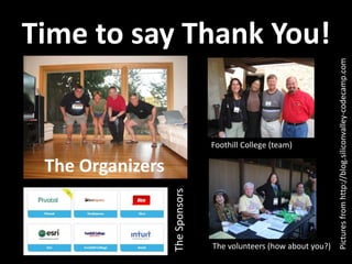Time to say Thank You!
The Organizers
Foothill College (team)
The volunteers (how about you?)
The
Sponsors
Pictures
from
http://blog.siliconvalley-codecamp.com
 