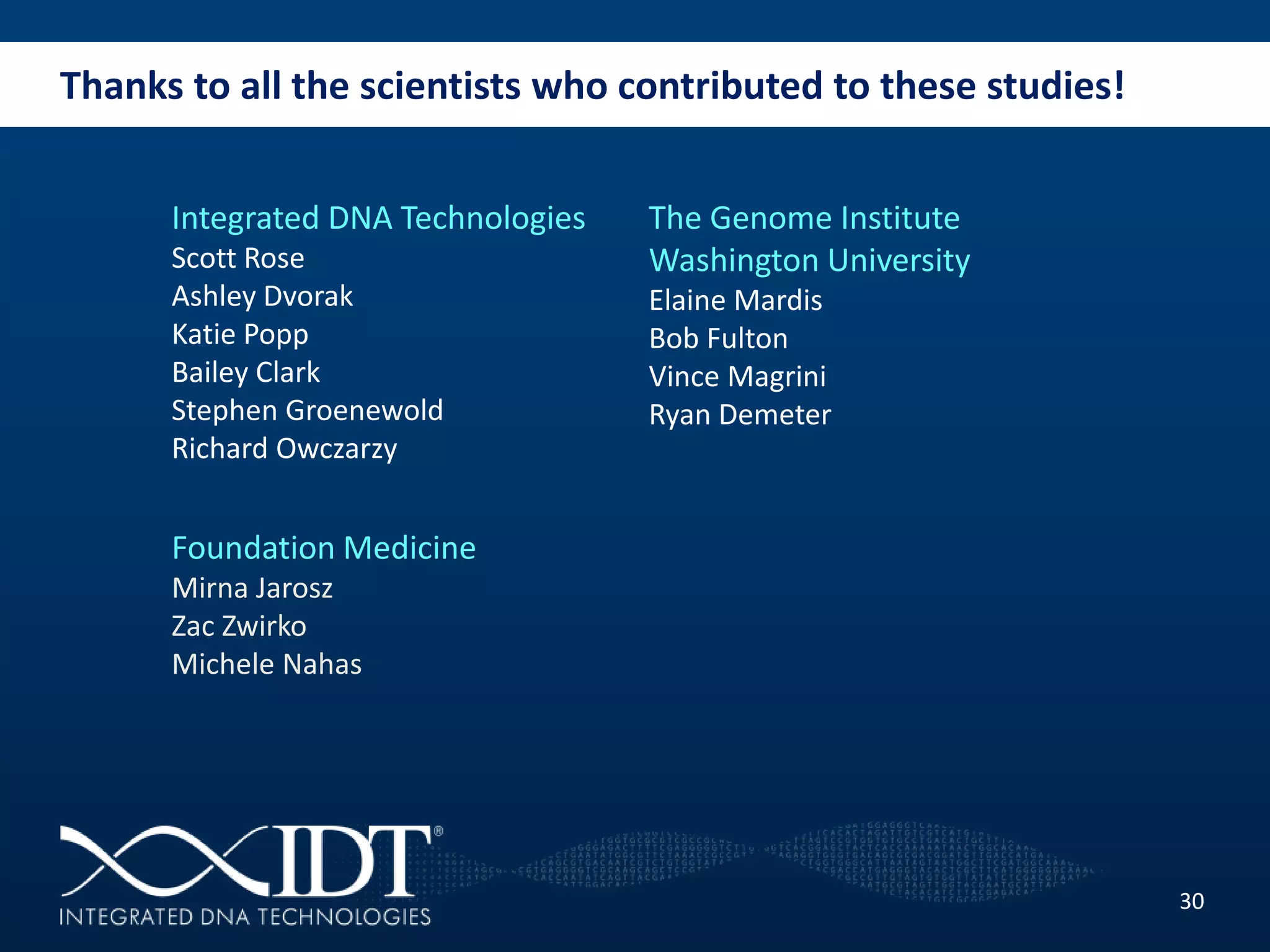 Thanks to all the scientists who contributed to these studies!
30
Foundation Medicine
Mirna Jarosz
Zac Zwirko
Michele Nahas
The Genome Institute
Washington University
Elaine Mardis
Bob Fulton
Vince Magrini
Ryan Demeter
Integrated DNA Technologies
Scott Rose
Ashley Dvorak
Katie Popp
Bailey Clark
Stephen Groenewold
Richard Owczarzy
 