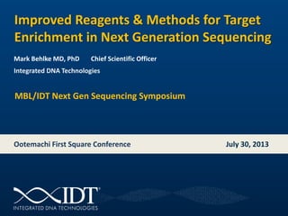 Integrated DNA Technologies
Mark Behlke MD, PhD Chief Scientific Officer
Ootemachi First Square Conference July 30, 2013
MBL/IDT Next Gen Sequencing Symposium
Improved Reagents & Methods for Target
Enrichment in Next Generation Sequencing
 