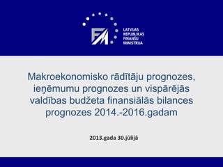 2013.gada 30.jūlijā
Makroekonomisko rādītāju prognozes,
ieņēmumu prognozes un vispārējās
valdības budžeta finansiālās bilances
prognozes 2014.-2016.gadam
 
