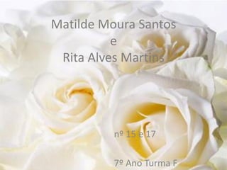 Matilde Moura Santos
e
Rita Alves Martins
nº 15 e 17
7º Ano Turma F
 