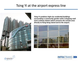 Tsing Yi combines high-rise residential buildings
surrounding a community garden with a shopping mall
and a railway station which connects the remote area
directly to Hong Kong Island and to the airport.
Tsing Yi at the airport express line
 