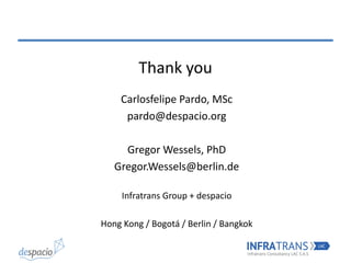 Thank you
Carlosfelipe Pardo, MSc
pardo@despacio.org
Gregor Wessels, PhD
Gregor.Wessels@berlin.de
Infratrans Group + despacio
Hong Kong / Bogotá / Berlin / Bangkok
 