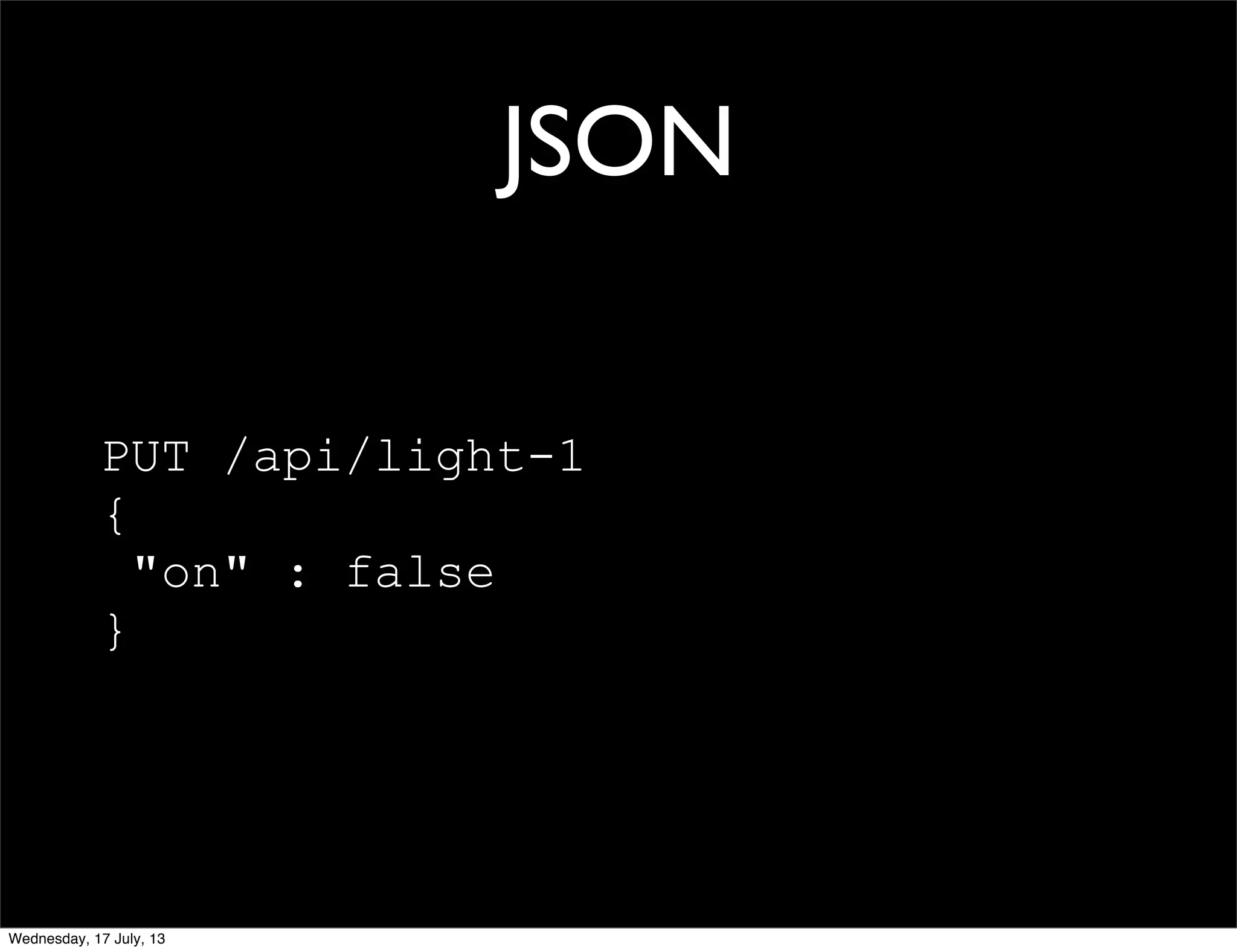 JSON
PUT /api/light-1
{
"on" : false
}
Wednesday, 17 July, 13
 