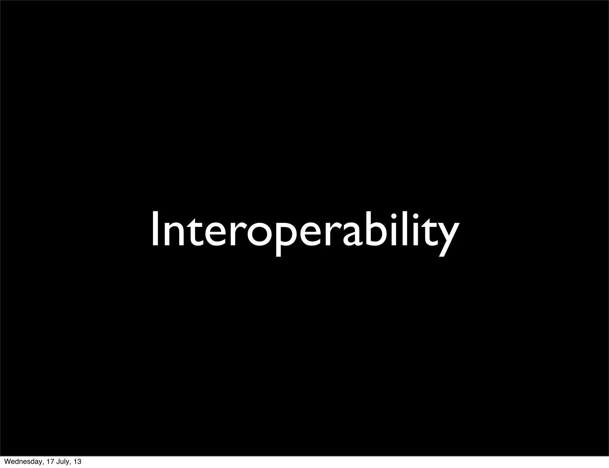 Interoperability
Wednesday, 17 July, 13
 