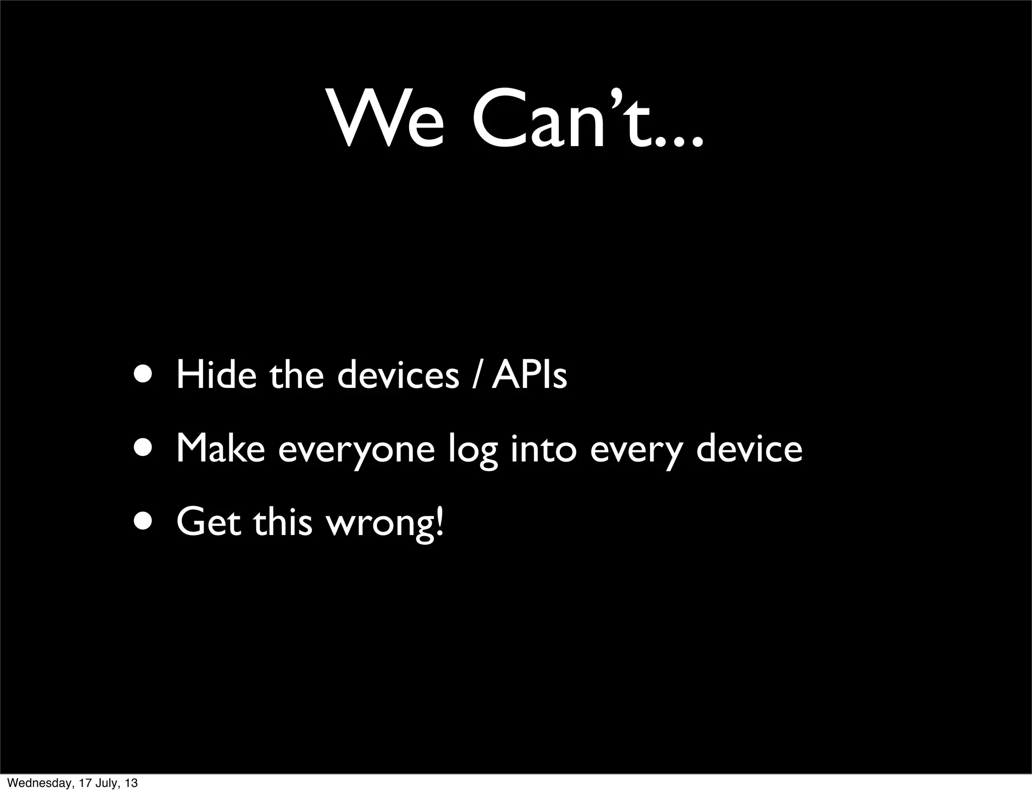 We Can’t...
• Hide the devices / APIs
• Make everyone log into every device
• Get this wrong!
Wednesday, 17 July, 13
 