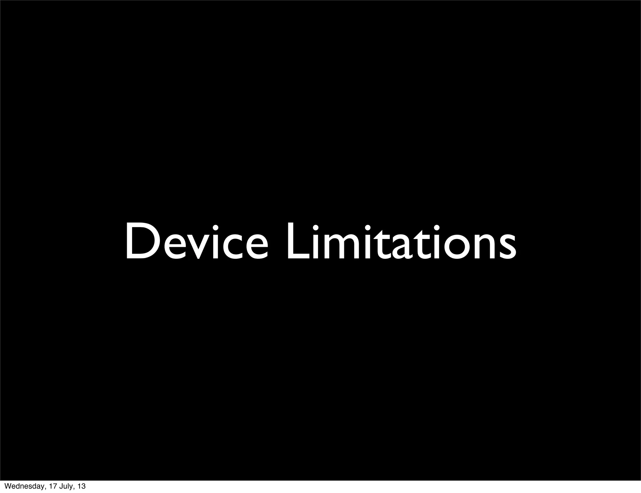 Device Limitations
Wednesday, 17 July, 13
 