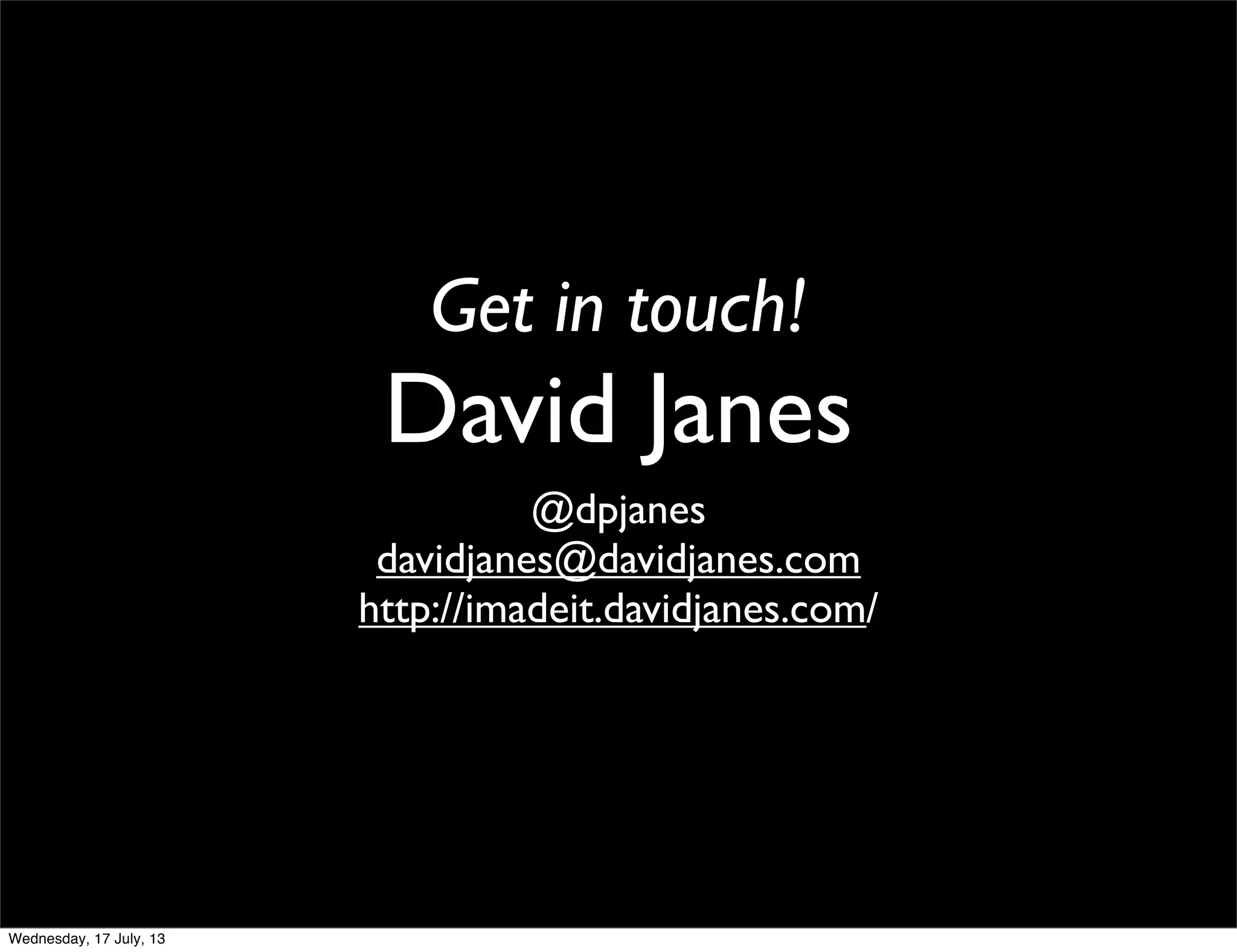 Get in touch!
David Janes
@dpjanes
davidjanes@davidjanes.com
http://imadeit.davidjanes.com/
Wednesday, 17 July, 13
 