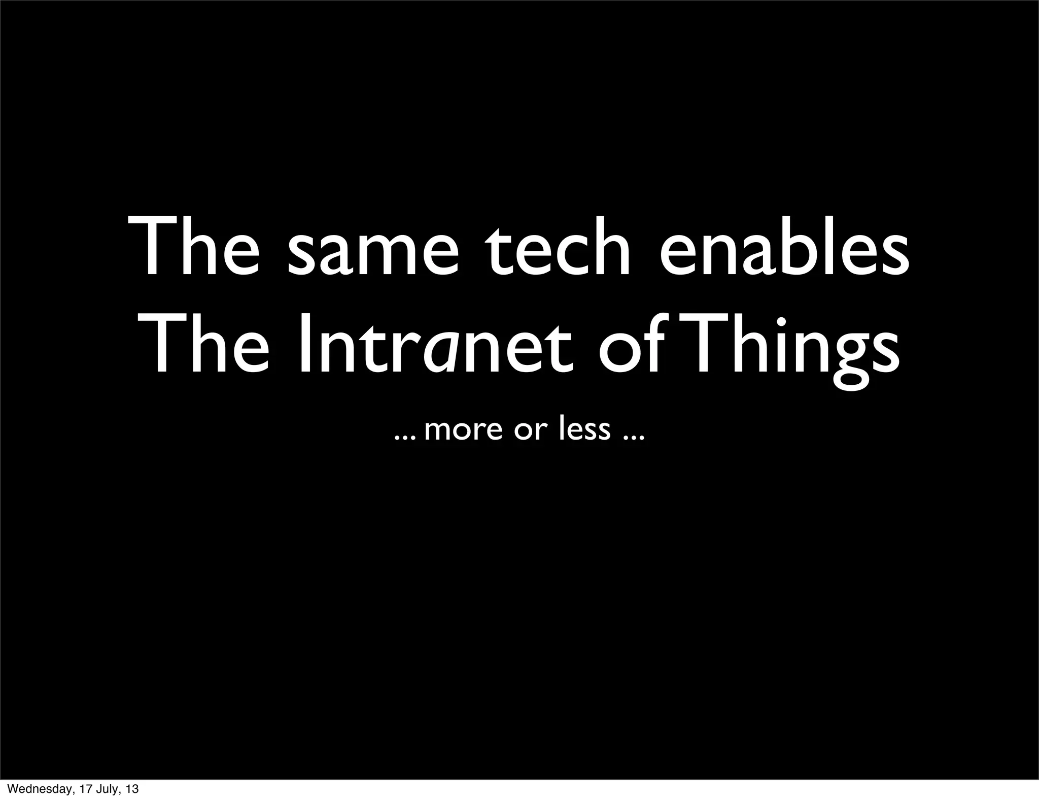 The same tech enables
The Intranet of Things
... more or less ...
Wednesday, 17 July, 13
 