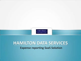 BUSINESS PROCESS IMPROVEMENT – REDUCED COSTS - COMPLIANCE.

Click to edit Master subtitle style

HAMILTON DATA SERVICES
Expense reporting SaaS Solution

 