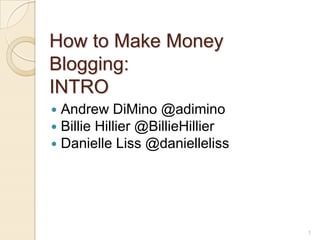 1
How to Make Money
Blogging:
INTRO
 Andrew DiMino @adimino
 Billie Hillier @BillieHillier
 Danielle Liss @danielleliss
 