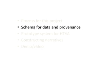 •
•
•
•
•

Process for this project
Schema for data and provenance
Prototype system for HTVA
Constructing narratives
Demo/video

 