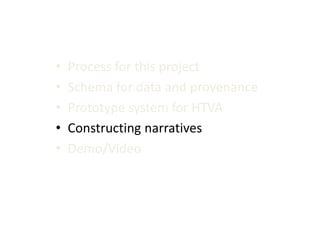 •
•
•
•
•

Process for this project
Schema for data and provenance
Prototype system for HTVA
Constructing narratives
Demo/Video

 