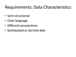 Requirements: Data Characteristics
•
•
•
•

Semi-structured
Clear language
Different perspectives
Synthesized or derived data

 