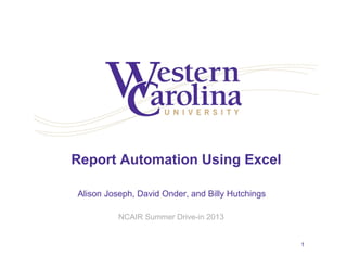 Report Automation Using Excel
Alison Joseph, David Onder, and Billy Hutchings
NCAIR Summer Drive-in 2013
1
 